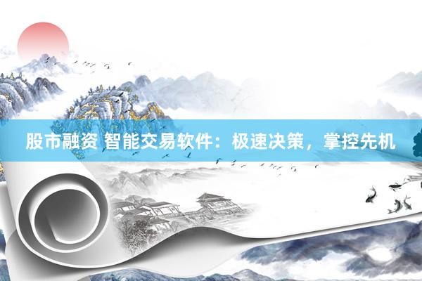 股市融资 智能交易软件:极速决策,掌控先机