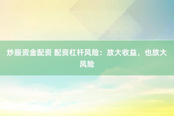 炒股资金配资 配资杠杆风险：放大收益，也放大风险