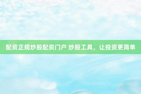 配资正规炒股配资门户 炒股工具，让投资更简单