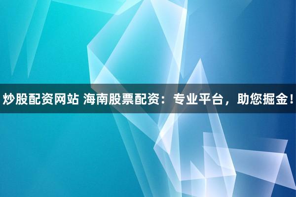 炒股配资网站 海南股票配资：专业平台，助您掘金！