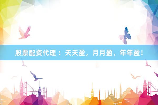 股票配资代理 :天天盈,月月盈,年年盈!