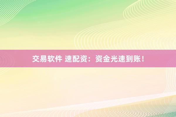 交易软件 速配资：资金光速到账！